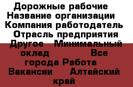 Дорожные рабочие › Название организации ­ Компания-работодатель › Отрасль предприятия ­ Другое › Минимальный оклад ­ 28 000 - Все города Работа » Вакансии   . Алтайский край